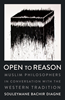 Open to Reason: Muslim Philosophers in Conversation With the Western Tradition 